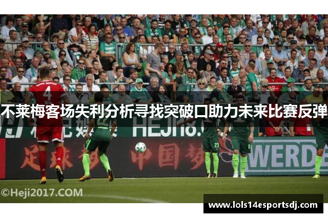 不莱梅客场失利分析寻找突破口助力未来比赛反弹