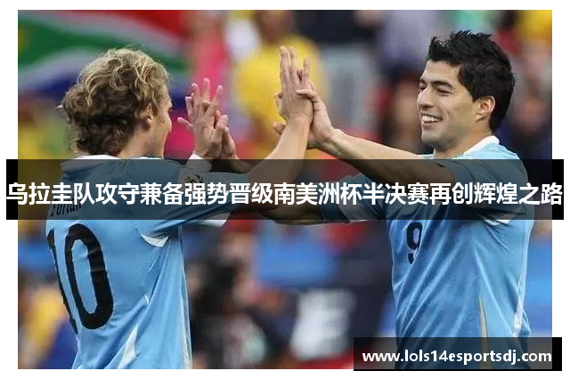 乌拉圭队攻守兼备强势晋级南美洲杯半决赛再创辉煌之路