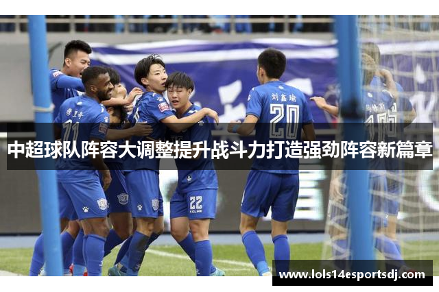 中超球队阵容大调整提升战斗力打造强劲阵容新篇章