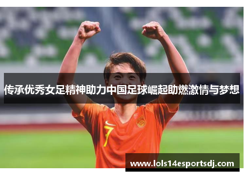 传承优秀女足精神助力中国足球崛起助燃激情与梦想