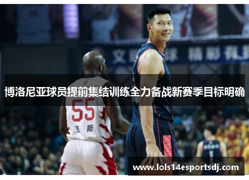 博洛尼亚球员提前集结训练全力备战新赛季目标明确
