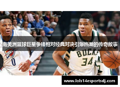 南美洲篮球巨星争锋相对经典对决引爆热潮的传奇故事