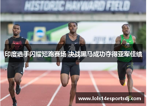 印度选手闪耀短跑赛场 决战黑马成功夺得亚军佳绩