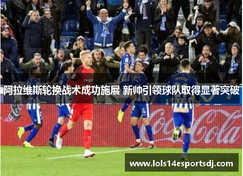 阿拉维斯轮换战术成功施展 新帅引领球队取得显著突破