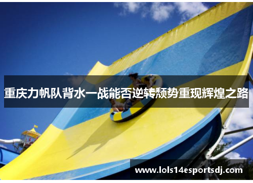 重庆力帆队背水一战能否逆转颓势重现辉煌之路