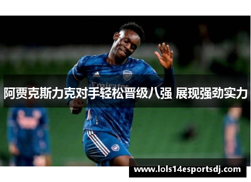 阿贾克斯力克对手轻松晋级八强 展现强劲实力