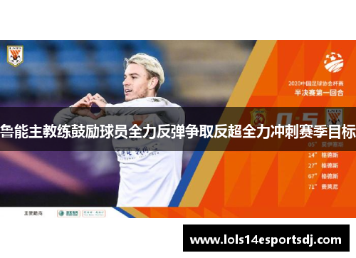 鲁能主教练鼓励球员全力反弹争取反超全力冲刺赛季目标