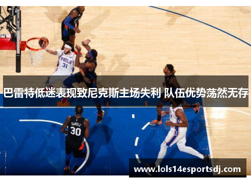 巴雷特低迷表现致尼克斯主场失利 队伍优势荡然无存