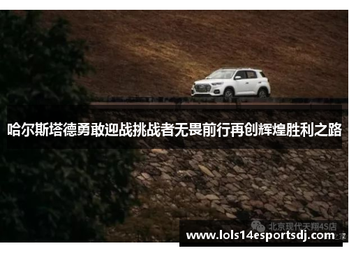 哈尔斯塔德勇敢迎战挑战者无畏前行再创辉煌胜利之路