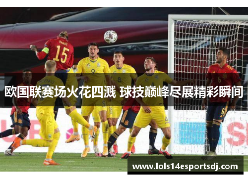 欧国联赛场火花四溅 球技巅峰尽展精彩瞬间