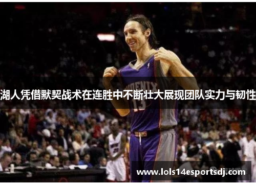湖人凭借默契战术在连胜中不断壮大展现团队实力与韧性