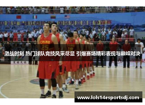 激战时刻 热门球队竞技风采尽显 引爆赛场精彩表现与巅峰对决