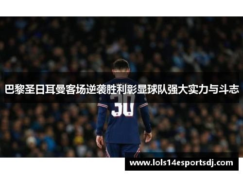 巴黎圣日耳曼客场逆袭胜利彰显球队强大实力与斗志