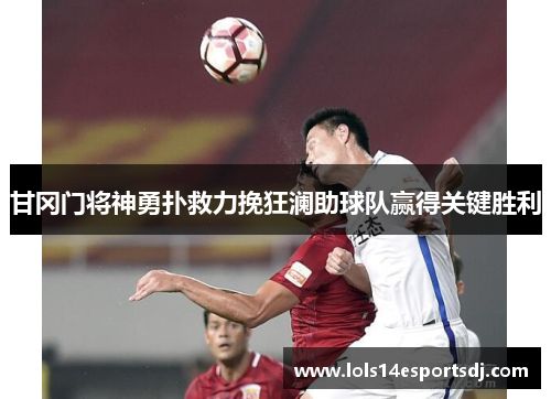 甘冈门将神勇扑救力挽狂澜助球队赢得关键胜利