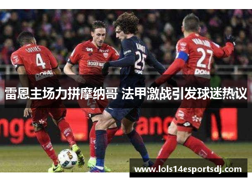 雷恩主场力拼摩纳哥 法甲激战引发球迷热议