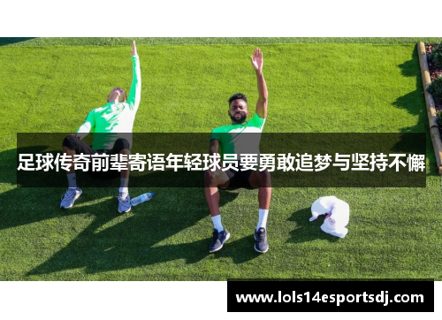 足球传奇前辈寄语年轻球员要勇敢追梦与坚持不懈