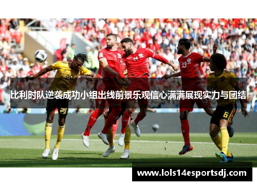 比利时队逆袭成功小组出线前景乐观信心满满展现实力与团结
