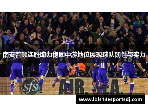 南安普顿连胜助力稳固中游地位展现球队韧性与实力