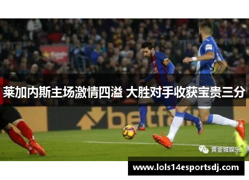 莱加内斯主场激情四溢 大胜对手收获宝贵三分