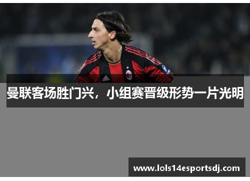 曼联客场胜门兴，小组赛晋级形势一片光明