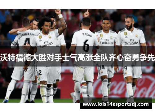 沃特福德大胜对手士气高涨全队齐心奋勇争先