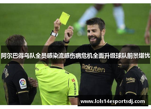 阿尔巴得乌队全员感染流感伤病危机全面升级球队前景堪忧