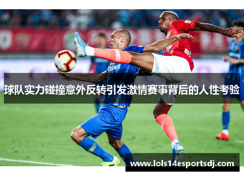 球队实力碰撞意外反转引发激情赛事背后的人性考验