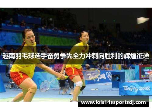 越南羽毛球选手奋勇争先全力冲刺向胜利的辉煌征途