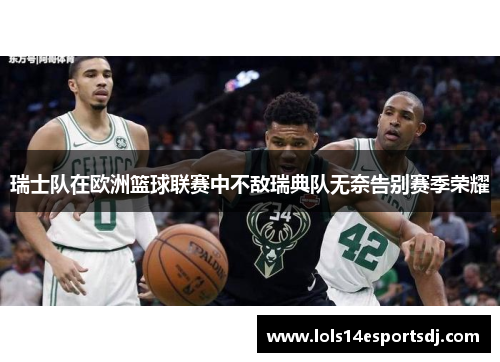 瑞士队在欧洲篮球联赛中不敌瑞典队无奈告别赛季荣耀