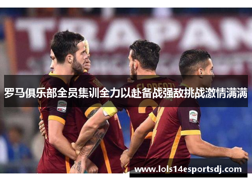 罗马俱乐部全员集训全力以赴备战强敌挑战激情满满