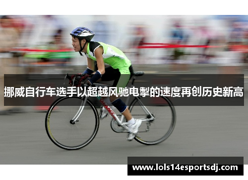 挪威自行车选手以超越风驰电掣的速度再创历史新高