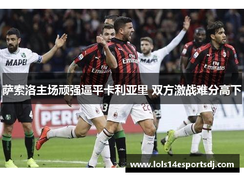 萨索洛主场顽强逼平卡利亚里 双方激战难分高下