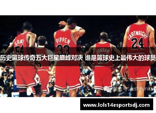 历史篮球传奇五大巨星巅峰对决 谁是篮球史上最伟大的球员