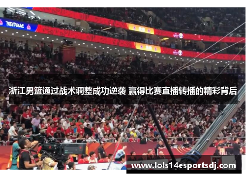 浙江男篮通过战术调整成功逆袭 赢得比赛直播转播的精彩背后