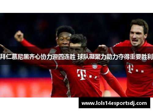 拜仁慕尼黑齐心协力迎四连胜 球队凝聚力助力夺得重要胜利
