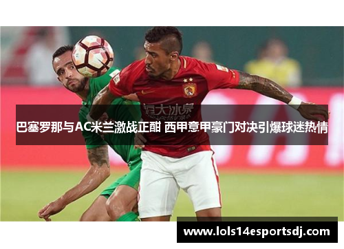 巴塞罗那与AC米兰激战正酣 西甲意甲豪门对决引爆球迷热情