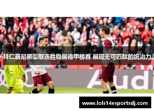 拜仁慕尼黑豪取连胜稳居德甲榜首 展现无可匹敌的统治力