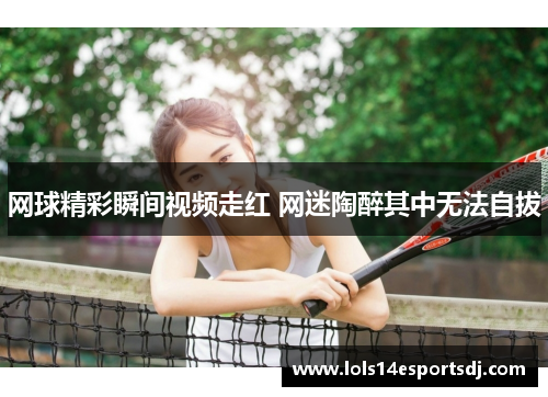网球精彩瞬间视频走红 网迷陶醉其中无法自拔