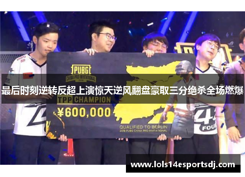 最后时刻逆转反超上演惊天逆风翻盘豪取三分绝杀全场燃爆