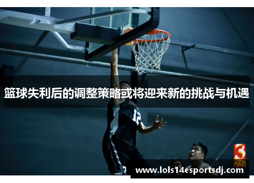 篮球失利后的调整策略或将迎来新的挑战与机遇