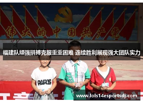 福建队顽强拼搏克服重重困难 连续胜利展现强大团队实力